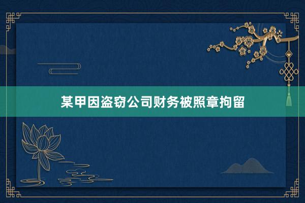 某甲因盗窃公司财务被照章拘留