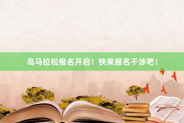 岛马拉松报名开启！快来报名干涉吧！