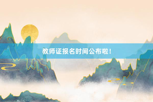 教师证报名时间公布啦！