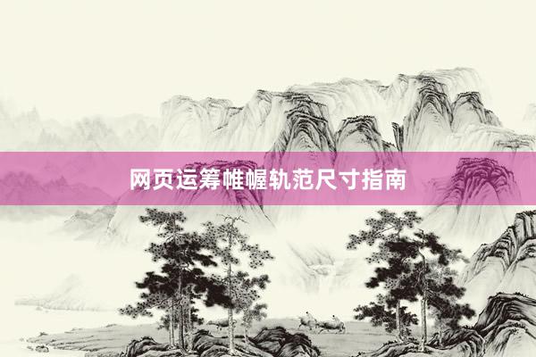 网页运筹帷幄轨范尺寸指南