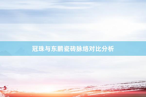 冠珠与东鹏瓷砖脉络对比分析