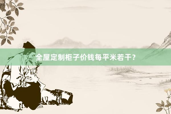 全屋定制柜子价钱每平米若干？