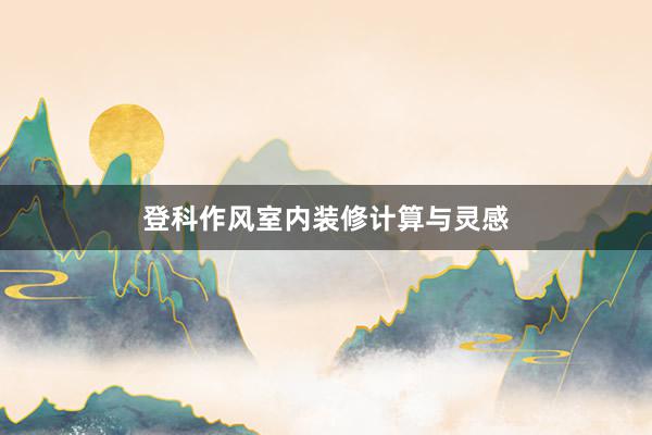 登科作风室内装修计算与灵感