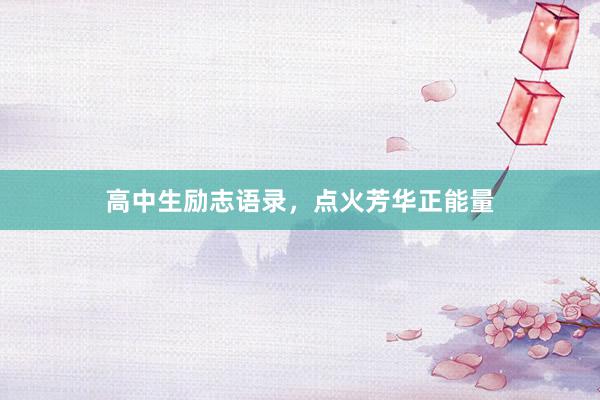高中生励志语录，点火芳华正能量