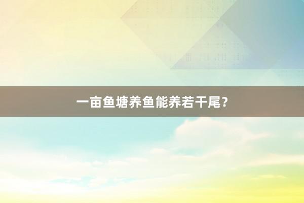 一亩鱼塘养鱼能养若干尾?