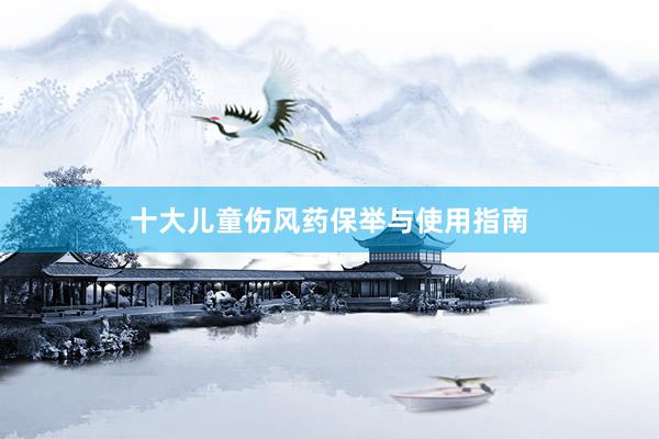 十大儿童伤风药保举与使用指南