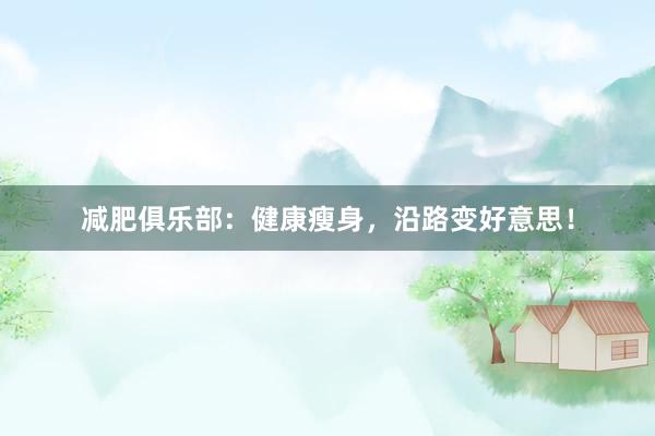 减肥俱乐部:健康瘦身,沿路变好意思!